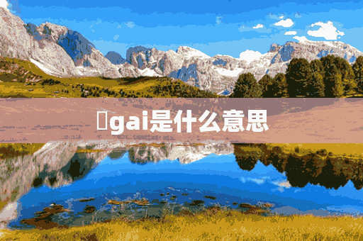 ​gai是什么意思